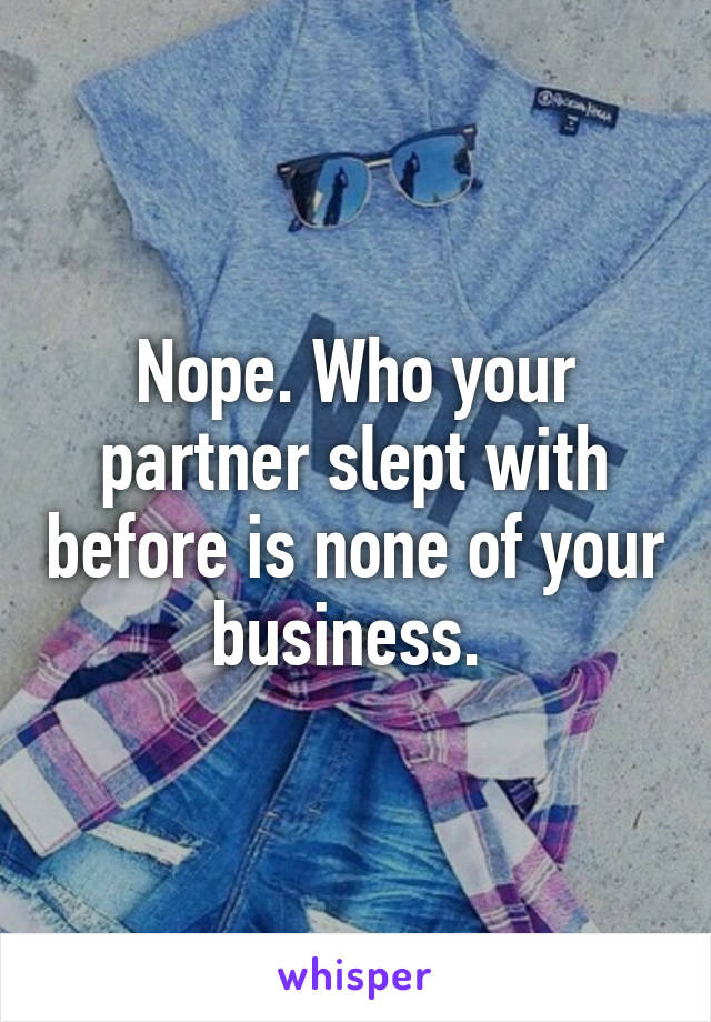 Nope. Who your partner slept with before is none of your business. 