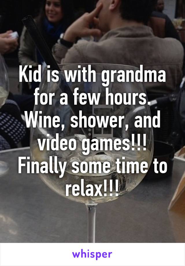 Kid is with grandma for a few hours. Wine, shower, and video games!!! Finally some time to relax!!!