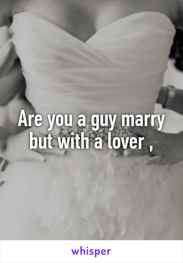 Are you a guy marry but with a lover ,