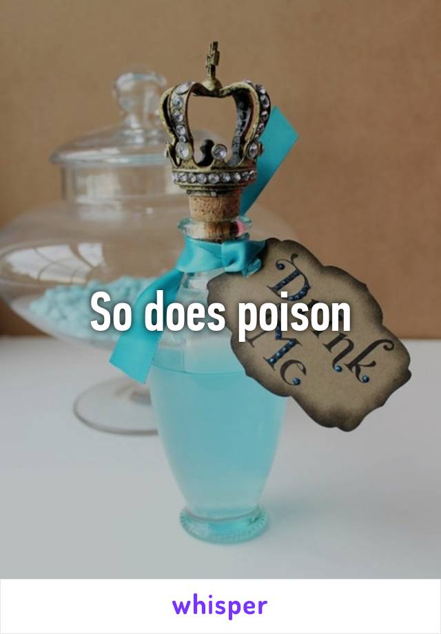 So does poison