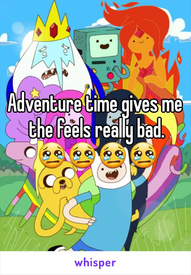 Adventure time gives me the feels really bad. 😢😢😢😢