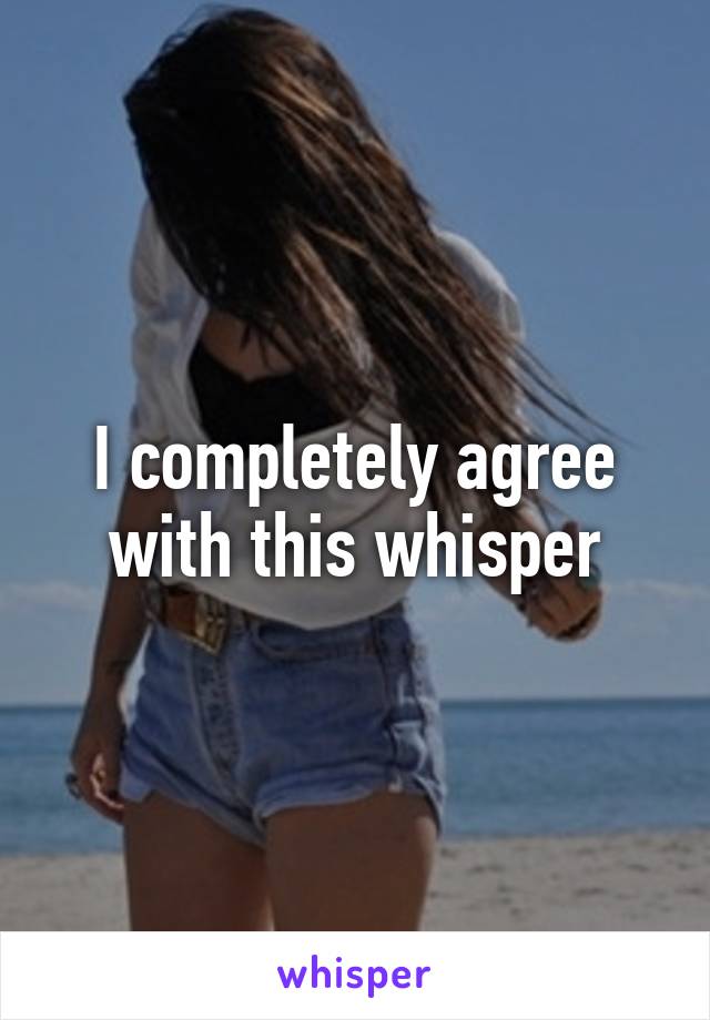 I completely agree with this whisper