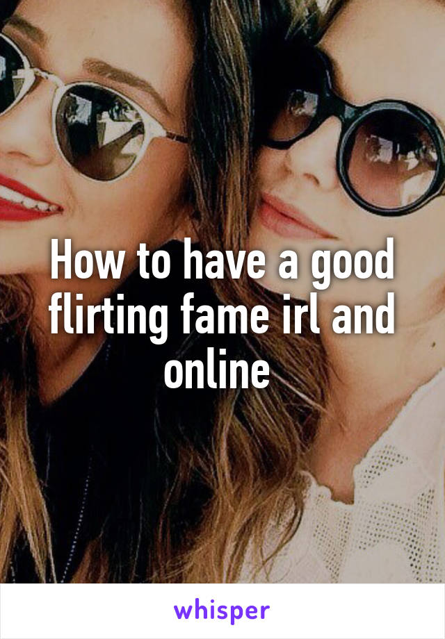 How to have a good flirting fame irl and online 