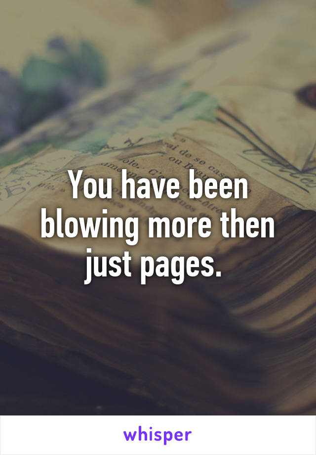 You have been blowing more then just pages. 