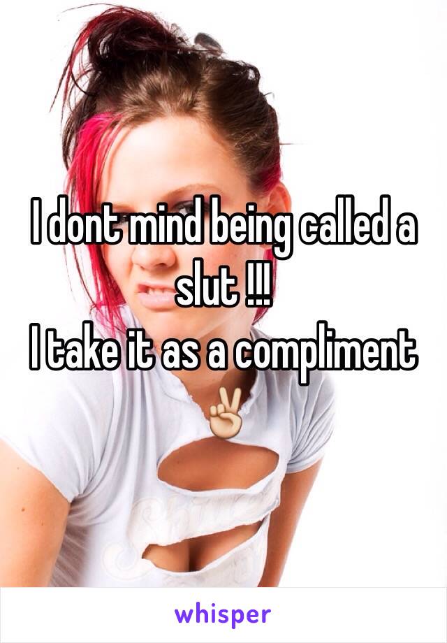 I dont mind being called a slut !!! 
I take it as a compliment✌️