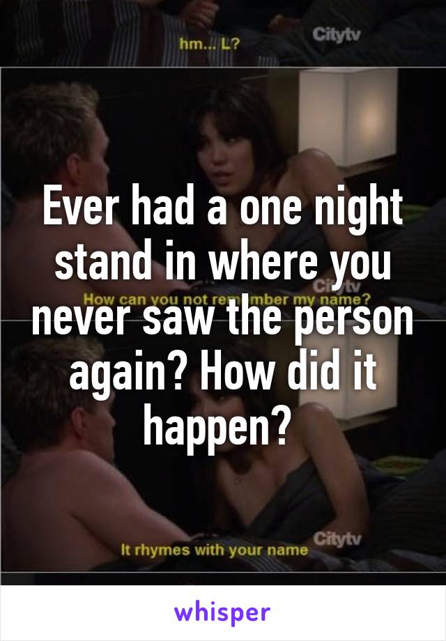 Ever had a one night stand in where you never saw the person again? How did it happen? 