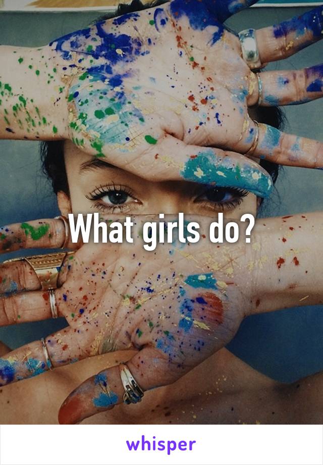 What girls do?