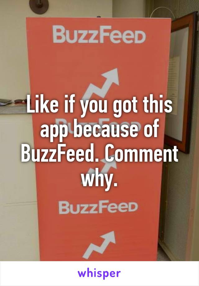 Like if you got this app because of BuzzFeed. Comment why.