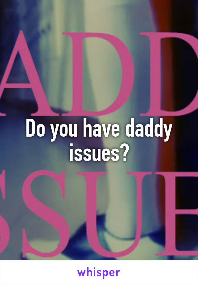 Do you have daddy issues?