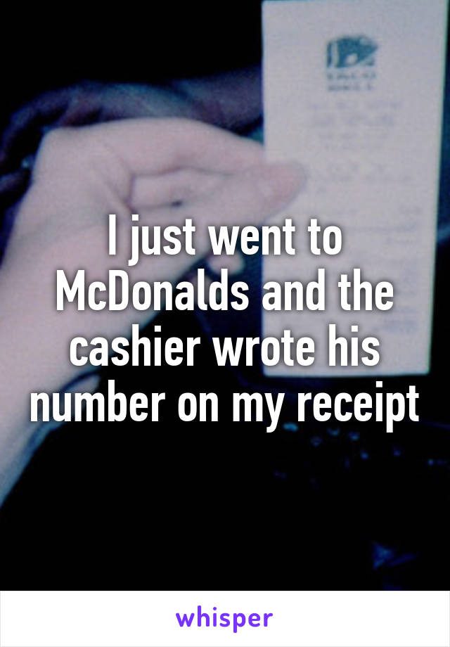 I just went to McDonalds and the cashier wrote his number on my receipt