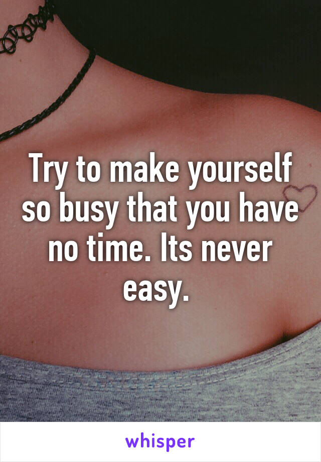 Try to make yourself so busy that you have no time. Its never easy. 