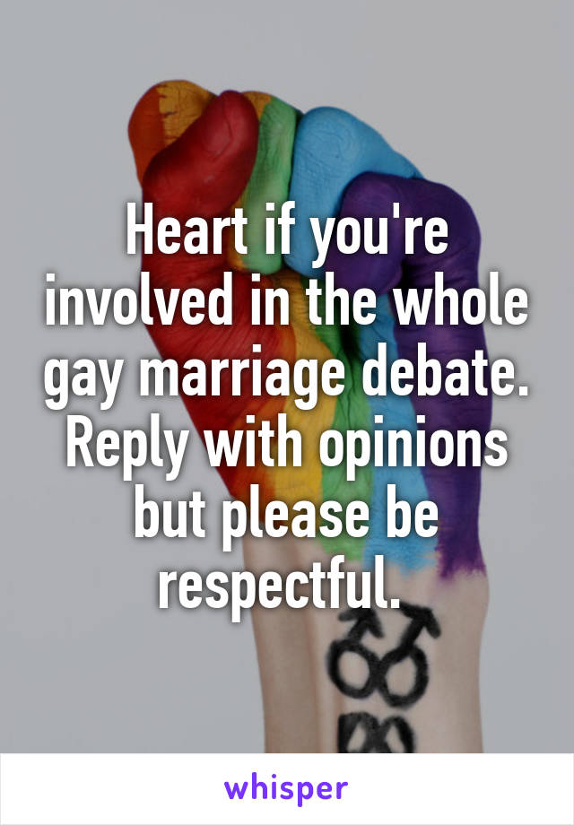 Heart if you're involved in the whole gay marriage debate. Reply with opinions but please be respectful. 