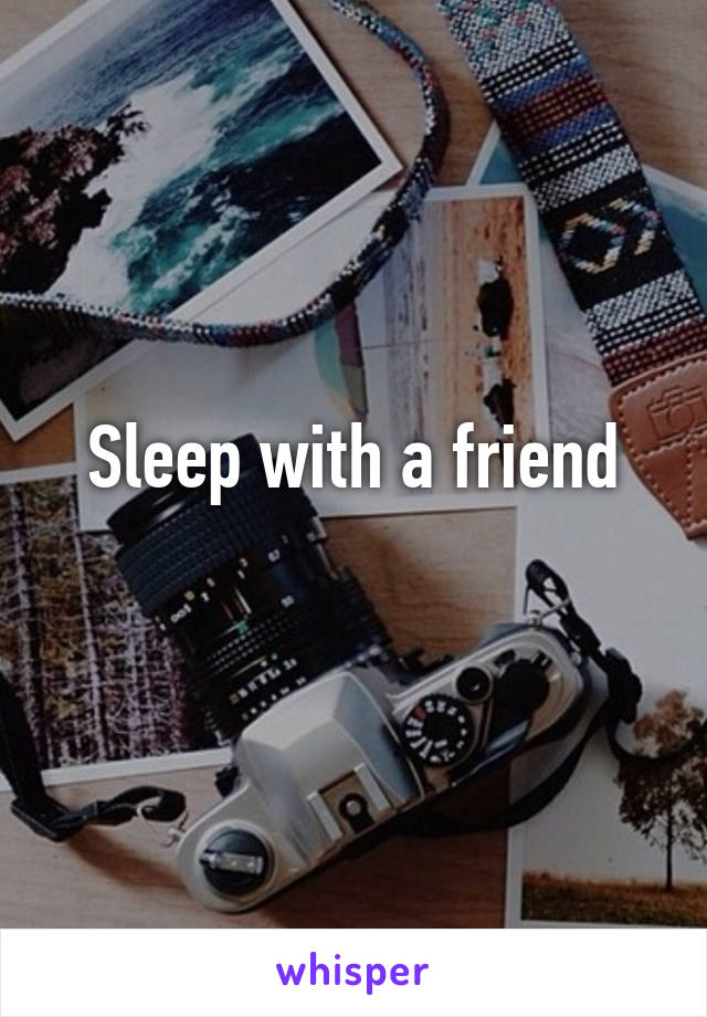 Sleep with a friend
