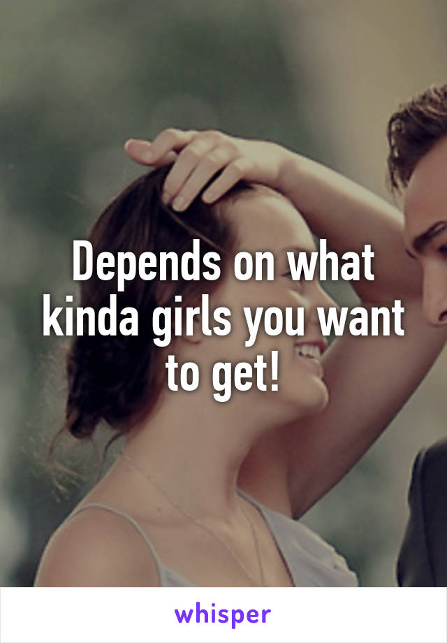 Depends on what kinda girls you want to get!