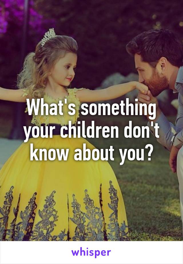 What's something your children don't know about you?