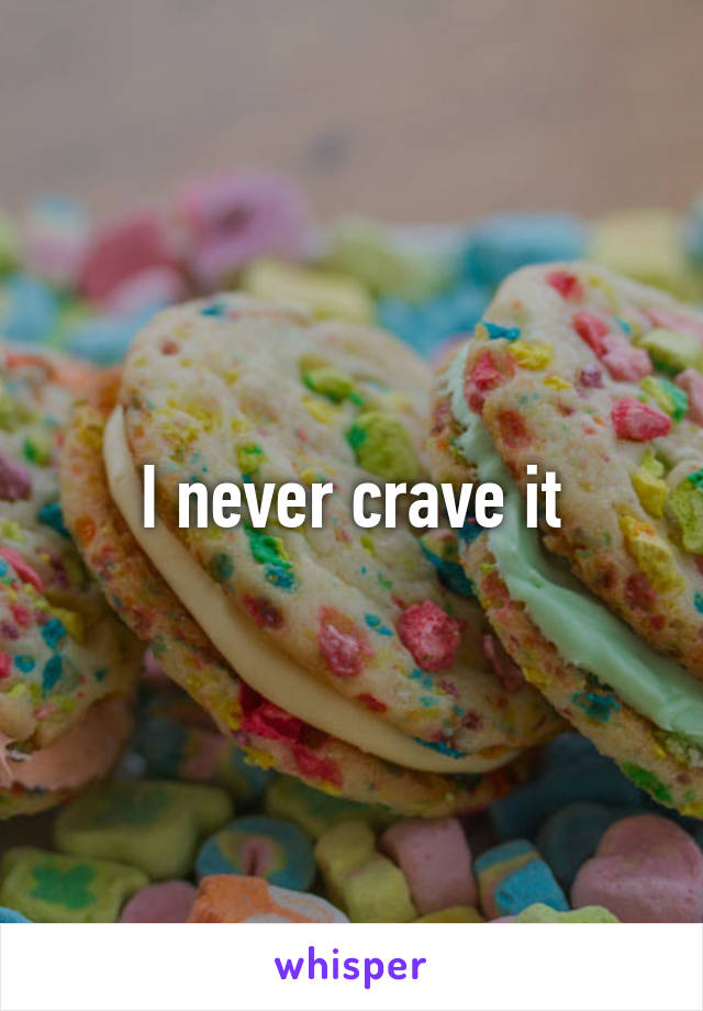 I never crave it