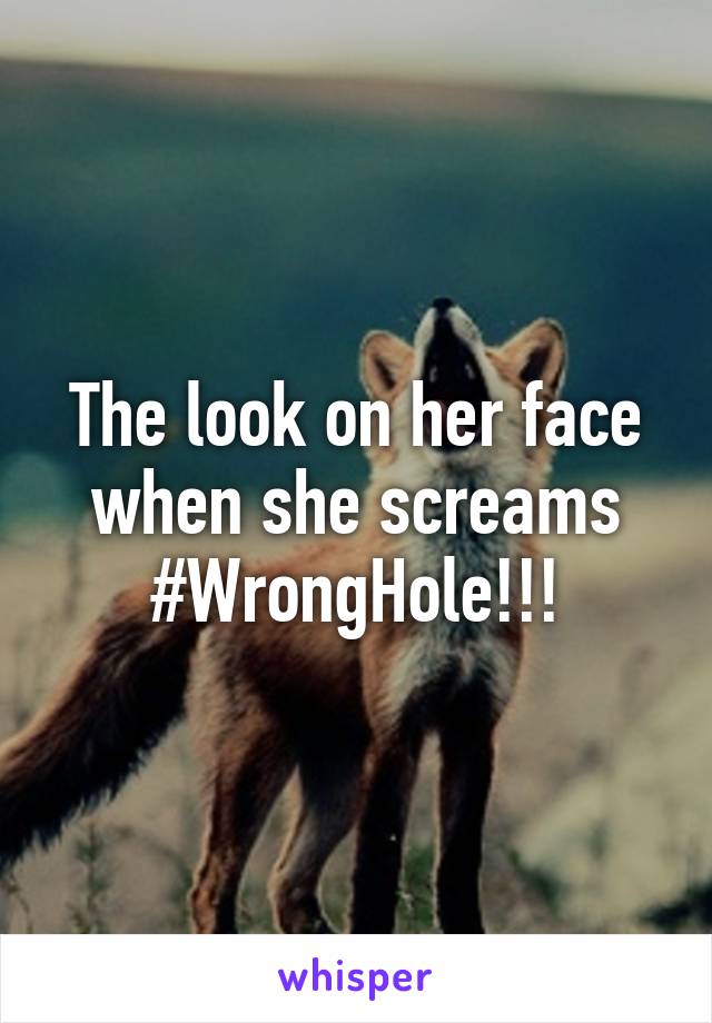 The look on her face when she screams #WrongHole!!!