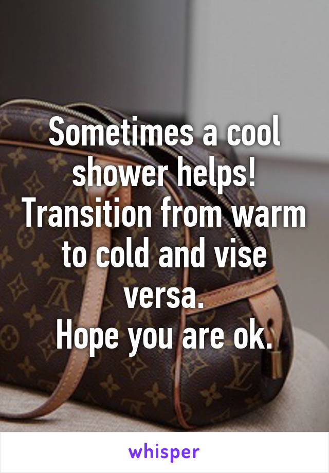 Sometimes a cool shower helps! Transition from warm to cold and vise versa.
Hope you are ok.