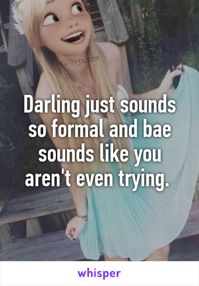 Darling just sounds so formal and bae sounds like you aren't even trying. 