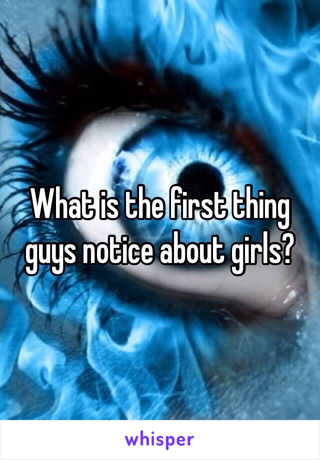 What is the first thing guys notice about girls?