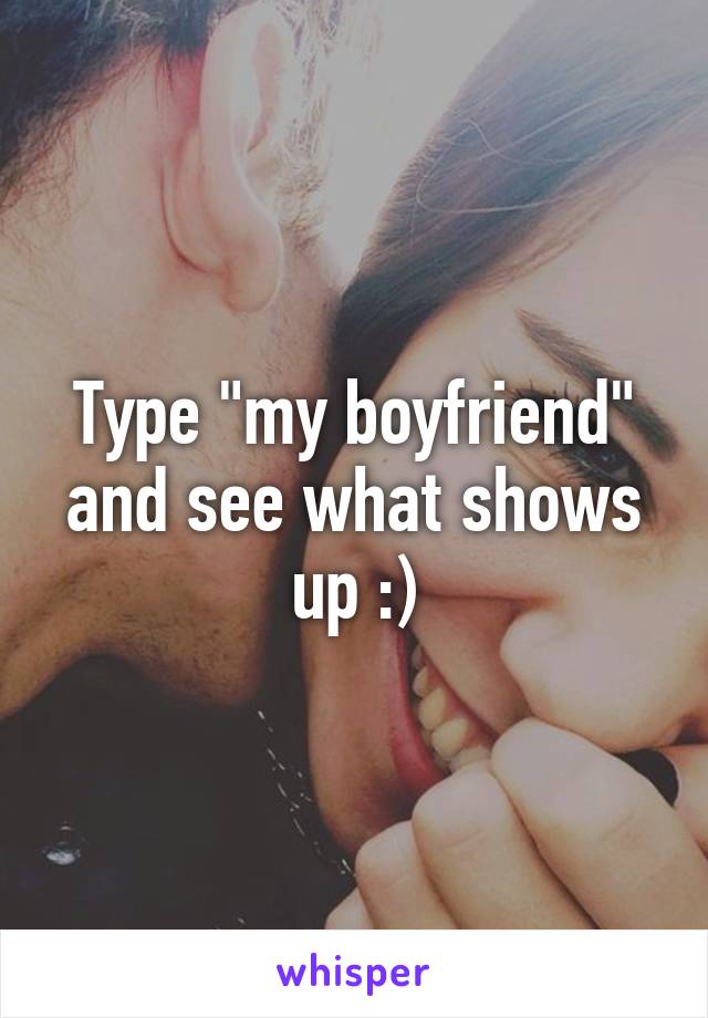 Type "my boyfriend" and see what shows up :)