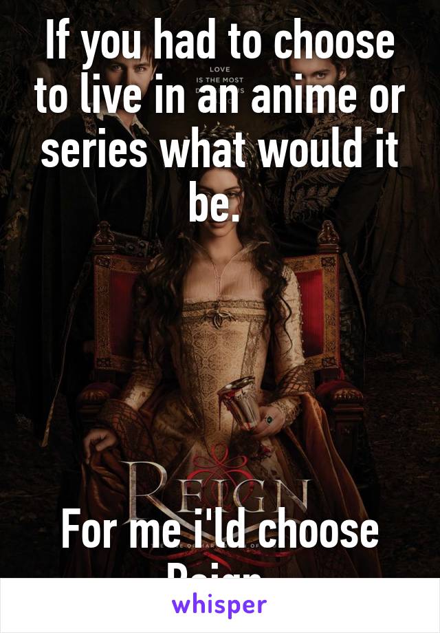 If you had to choose to live in an anime or series what would it be. 





For me i'ld choose Reign 