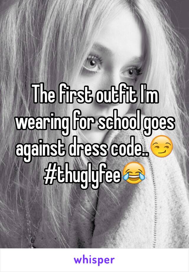 The first outfit I'm wearing for school goes against dress code..😏
#thuglyfee😂