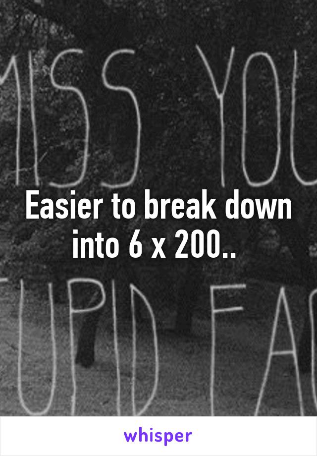 Easier to break down into 6 x 200.. 