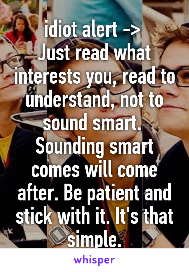 idiot alert -> 
Just read what interests you, read to understand, not to sound smart. 
Sounding smart comes will come after. Be patient and stick with it. It's that simple.