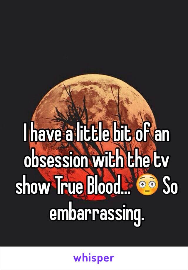 I have a little bit of an obsession with the tv show True Blood... 😳 So embarrassing.