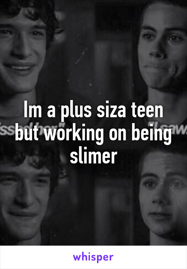 Im a plus siza teen but working on being slimer