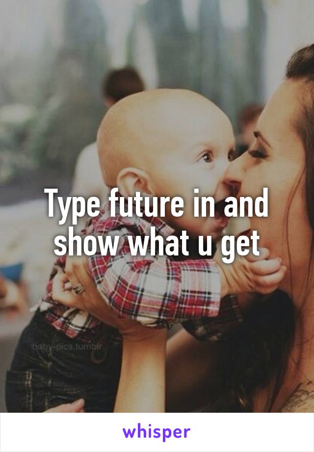 Type future in and show what u get