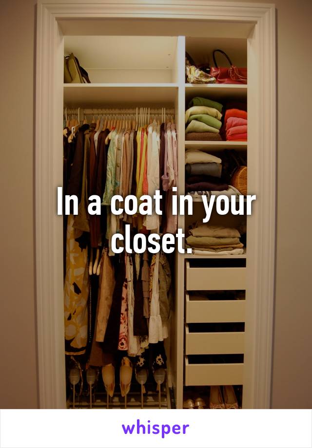 In a coat in your closet. 