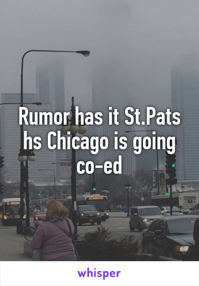 Rumor has it St.Pats hs Chicago is going co-ed