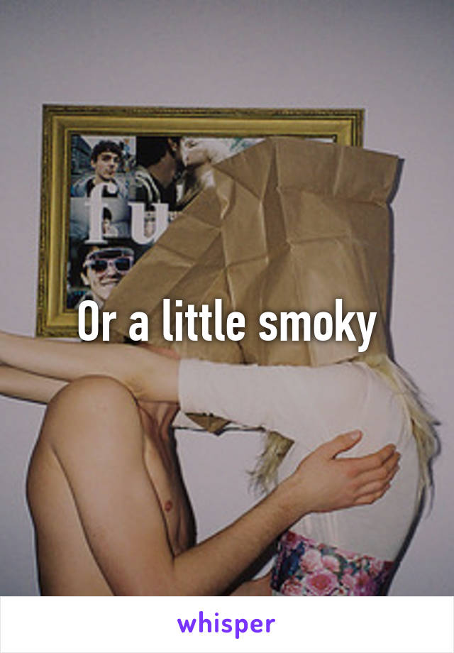 Or a little smoky