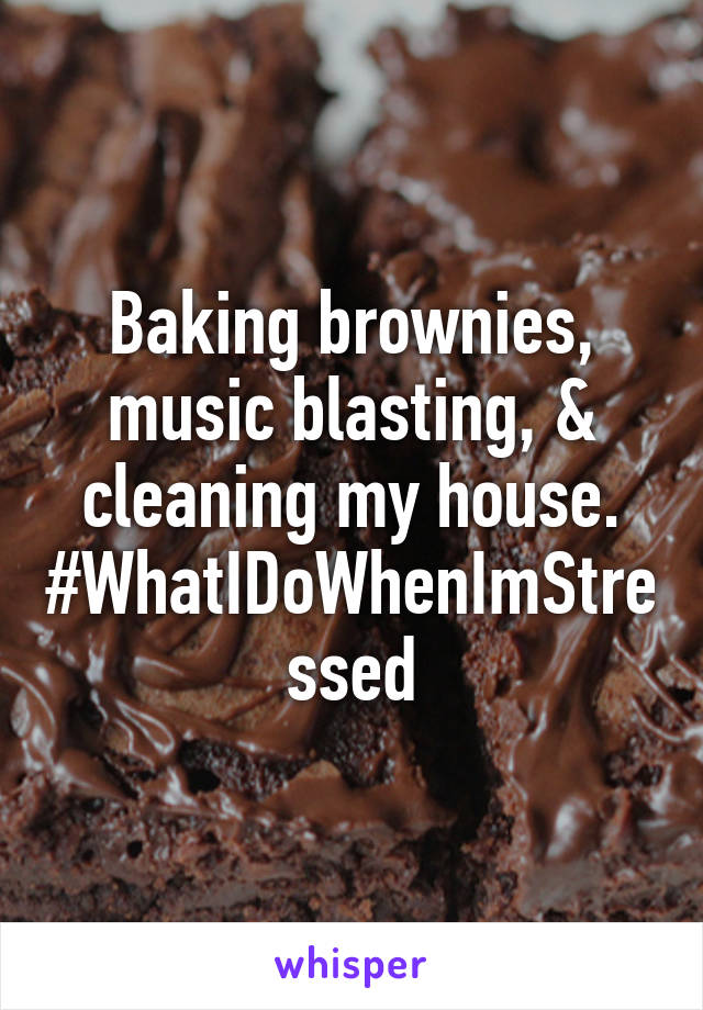 Baking brownies, music blasting, & cleaning my house. #WhatIDoWhenImStressed