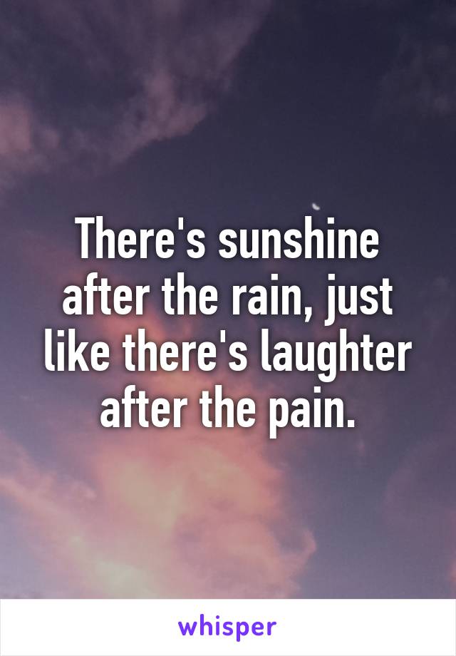 There's sunshine after the rain, just like there's laughter after the pain.