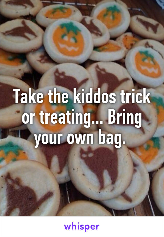 Take the kiddos trick or treating... Bring your own bag. 