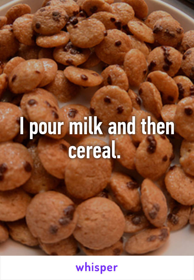 I pour milk and then cereal. 