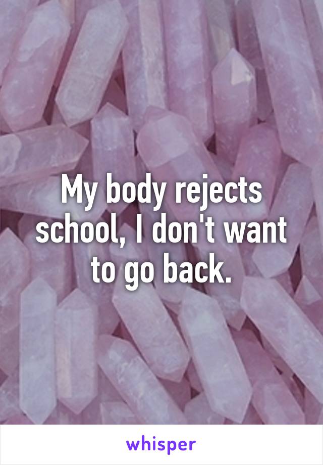 My body rejects school, I don't want to go back.