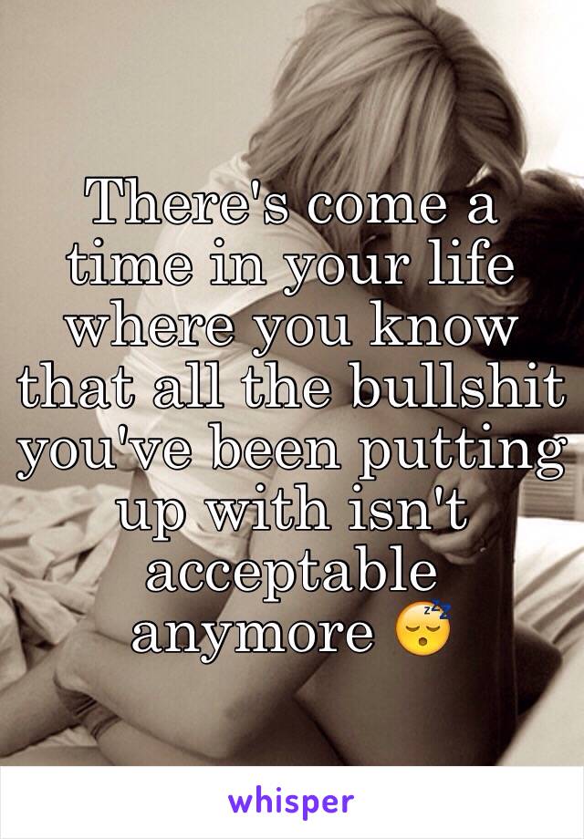 There's come a time in your life where you know that all the bullshit you've been putting up with isn't acceptable anymore 😴