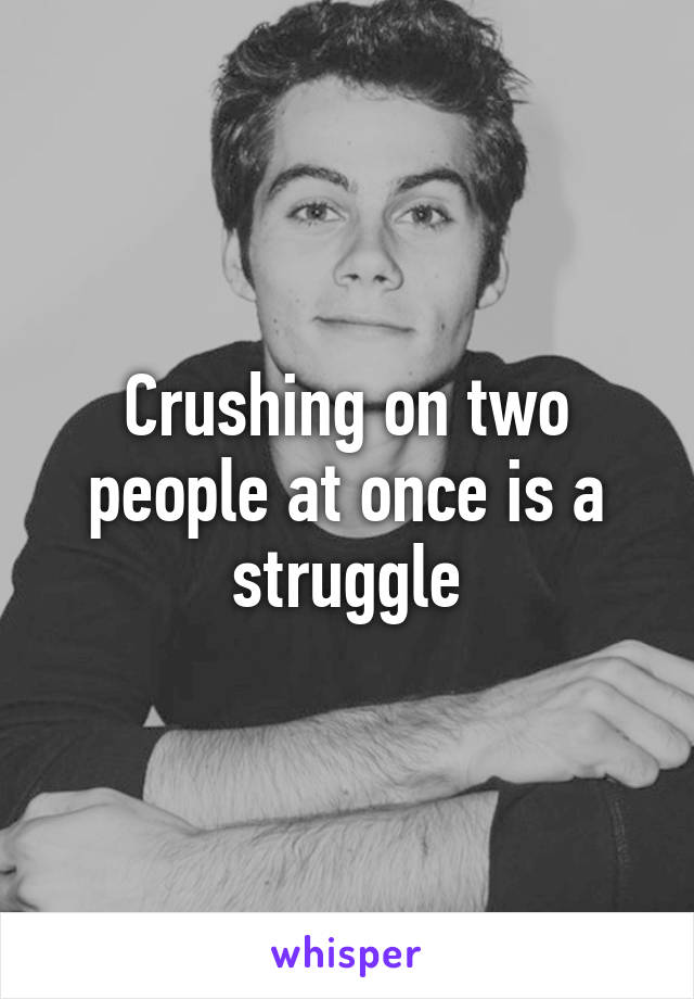 Crushing on two people at once is a struggle