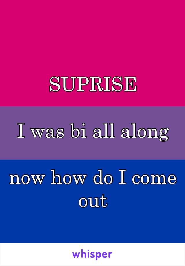 SUPRISE

I was bi all along

now how do I come out