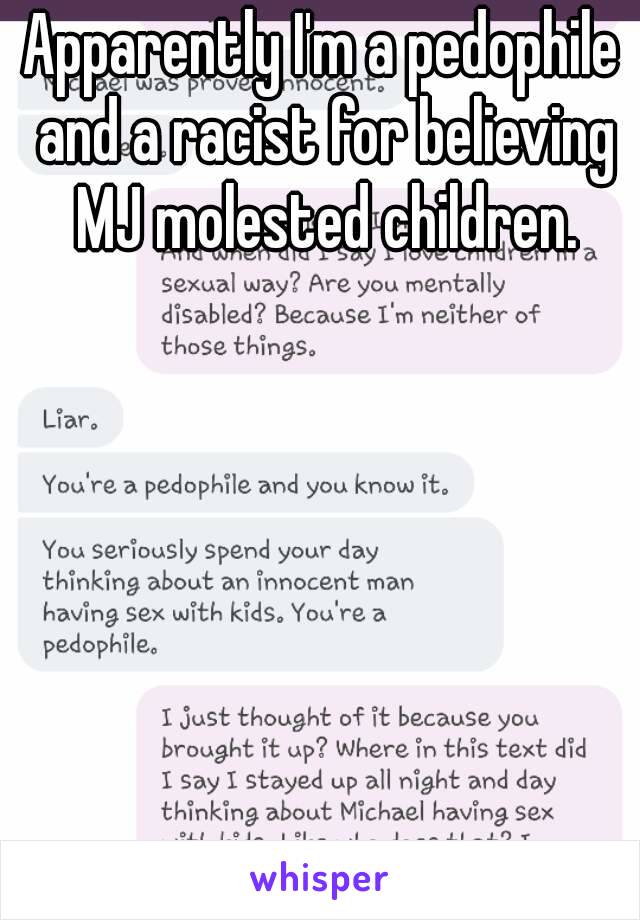 Apparently I'm a pedophile and a racist for believing MJ molested children.