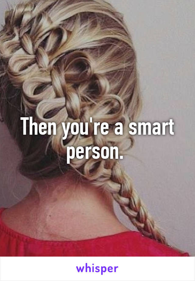 Then you're a smart person. 