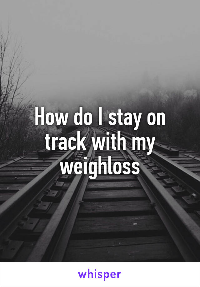 How do I stay on track with my weighloss