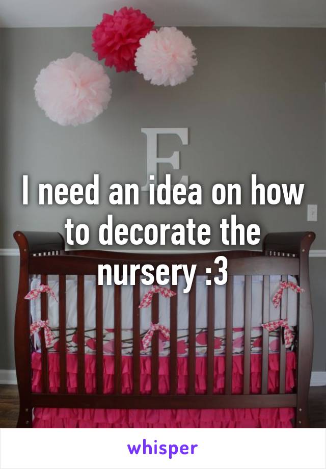 I need an idea on how to decorate the nursery :3