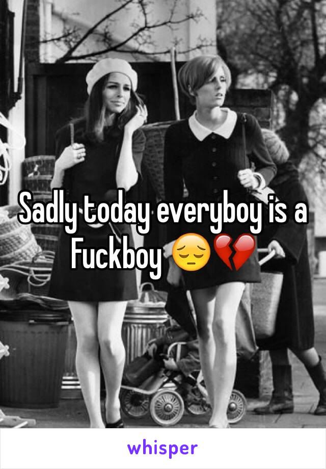 Sadly today everyboy is a 
Fuckboy 😔💔