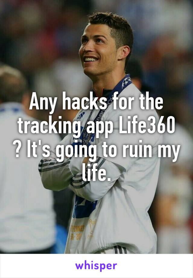 Any hacks for the tracking app Life360 ? It's going to ruin my life.