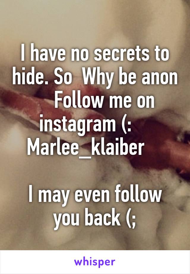 I have no secrets to hide. So  Why be anon     Follow me on instagram (:     Marlee_klaiber    

I may even follow you back (;